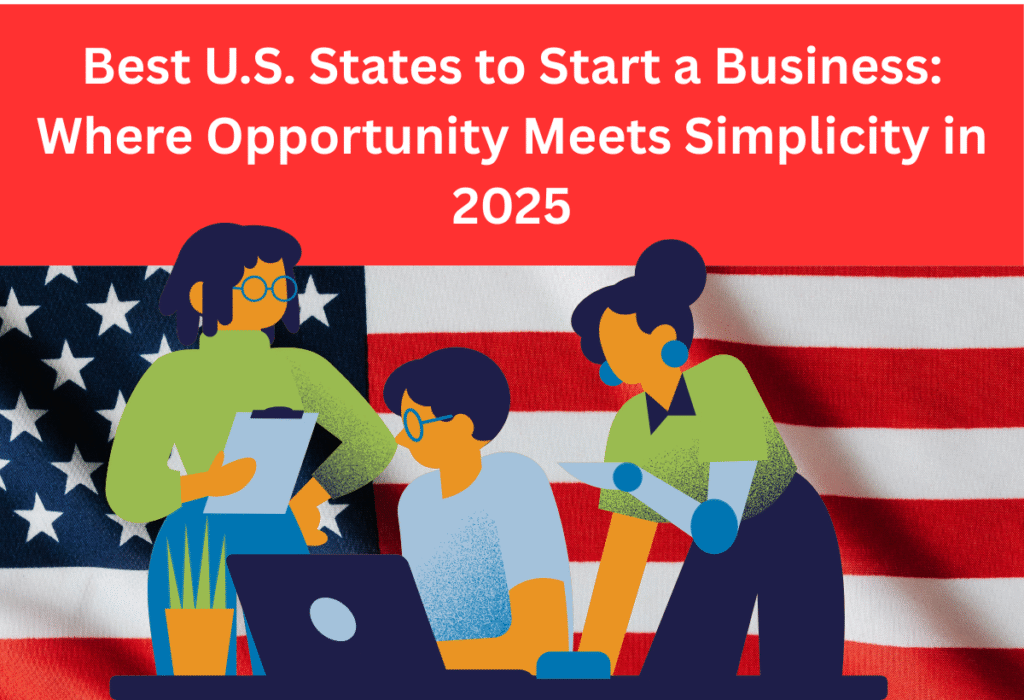 Best U.S. States to Start a Business: Where Opportunity Meets Simplicity in 2025.