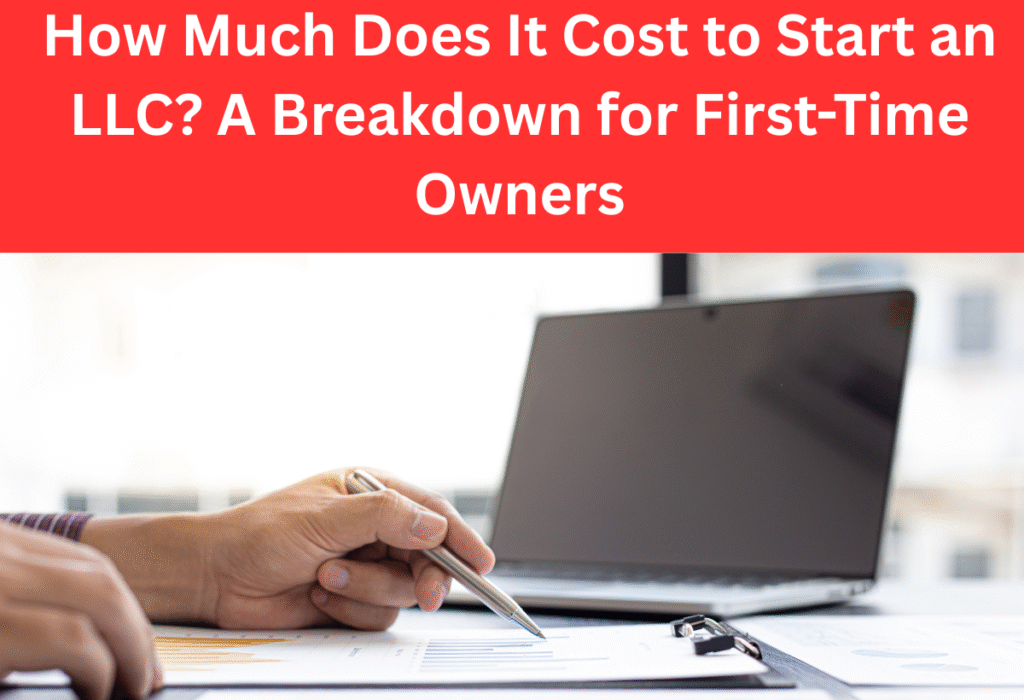 How Much Does It Cost to Start an LLC? A Breakdown for First-Time Owners.
