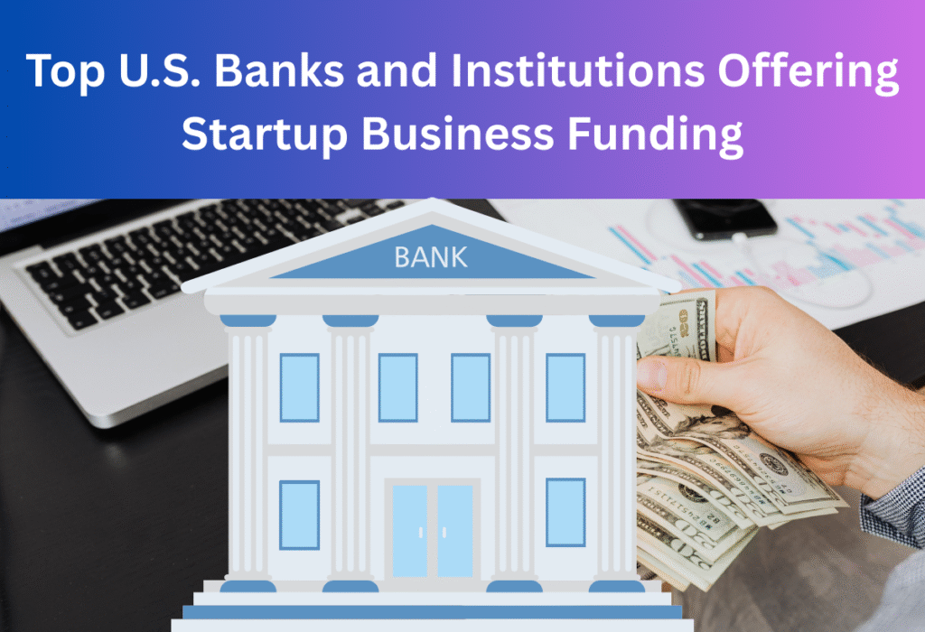 Top U.S. Banks and Institutions Offering Startup Business Funding.